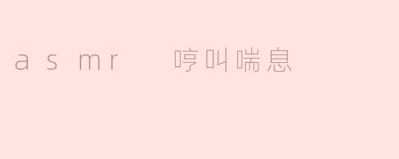 asmr 哼叫喘息